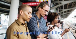 Three people checking their smartphones at a train station with the text, “How good is your title?”