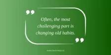 How To Turn Your Life Around: Practical Tips For Success Inspirational quote on a green background with white quotation marks. The quote reads, "Often, the most challenging part is changing old habits," — pulled from the article about how to turn your life around.