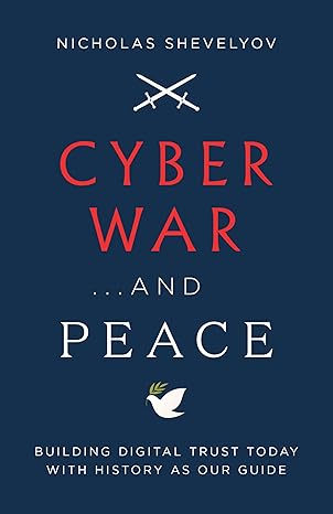 Book cover of "Cyber War...and Peace" by Nicholas Shevelyov. Features a dark blue background with crossed swords and a dove icon. Subtitle reads "Building Digital Trust Today with History as Our Guide."