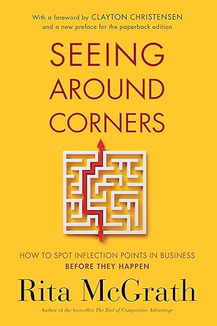 Book cover of "Seeing Around Corners" by Rita McGrath. Features a maze with a red arrow on a yellow background. Includes a foreword by Clayton Christensen and the subtitle "How to Spot Inflection Points in Business Before They Happen."