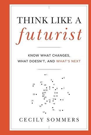 Book cover of "Think Like a Futurist" by Cecily Sommers. Features a white background with an orange border. Subtitle reads "Know What Changes, What Doesn’t, and What’s Next," with a connect-the-dots image in the center.